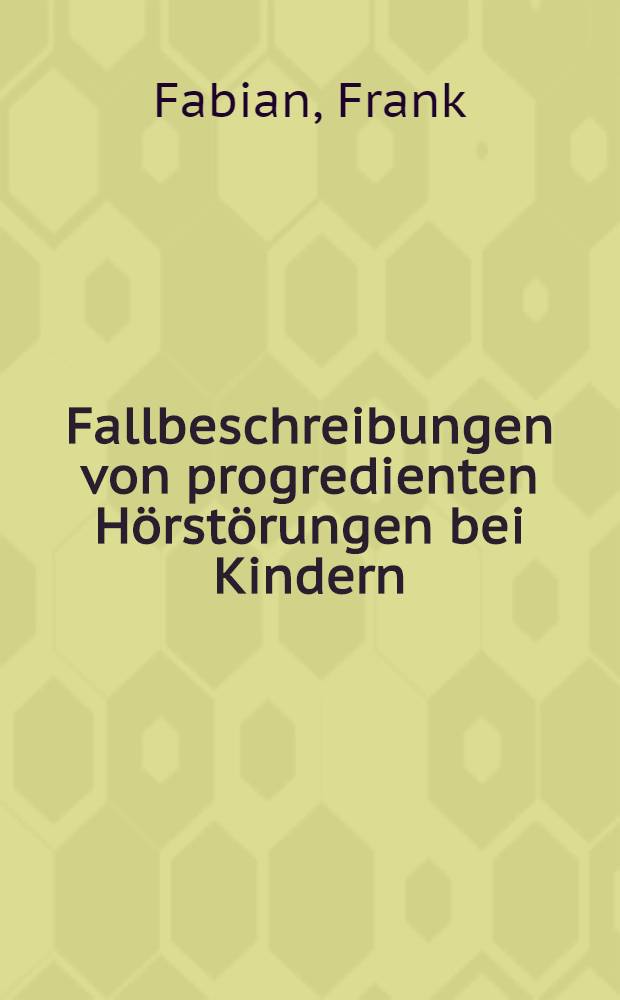 Fallbeschreibungen von progredienten Hörstörungen bei Kindern : Inaug.-Diss