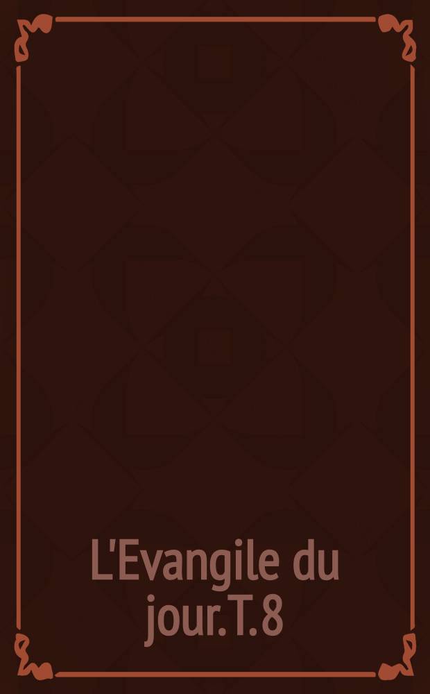 L'Evangile du jour. T. 8
