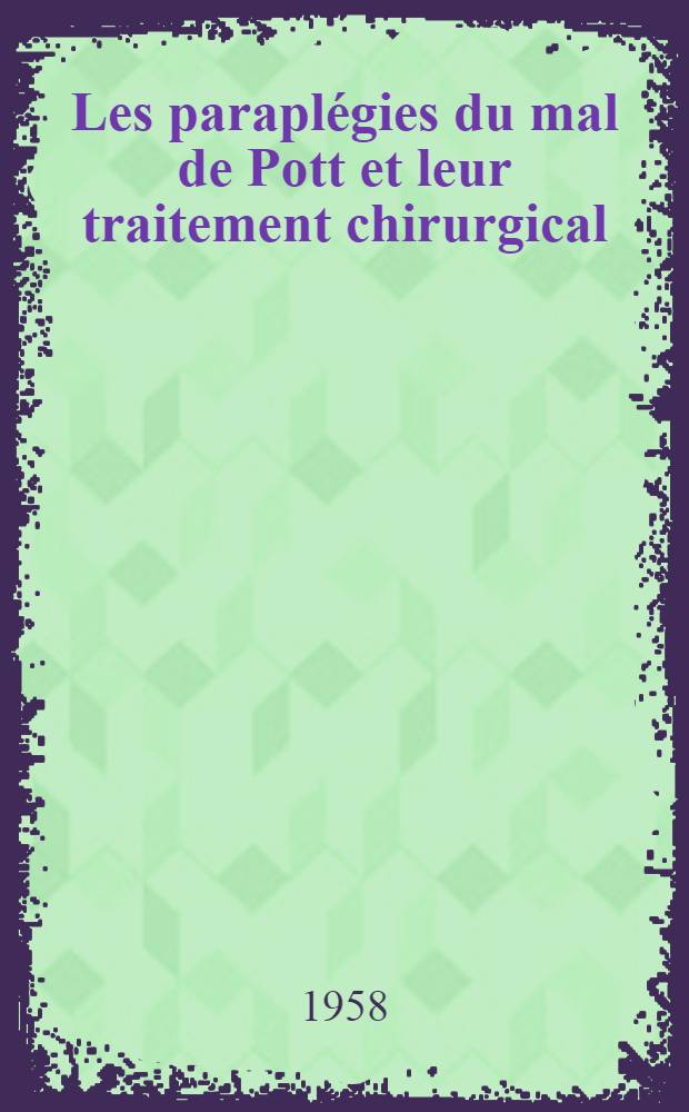 Les paraplégies du mal de Pott et leur traitement chirurgical : Thèse pour le doctorat en méd. (diplôme d'État)