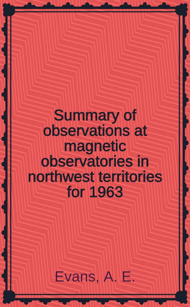 Summary of observations at magnetic observatories in northwest territories for 1963 : (With a summary of earlier observations at Mould Bay)