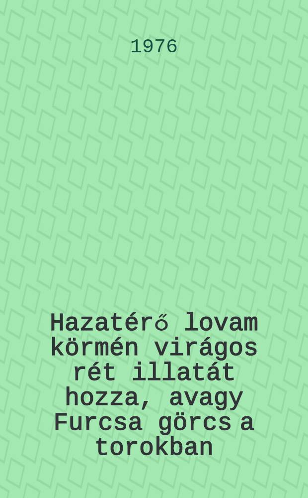 Hazat&eacute;rő lovam k&ouml;rm&eacute;n vir&aacute;gos r&eacute;t illat&aacute;t hozza, avagy Furcsa g&ouml;rcs a torokban