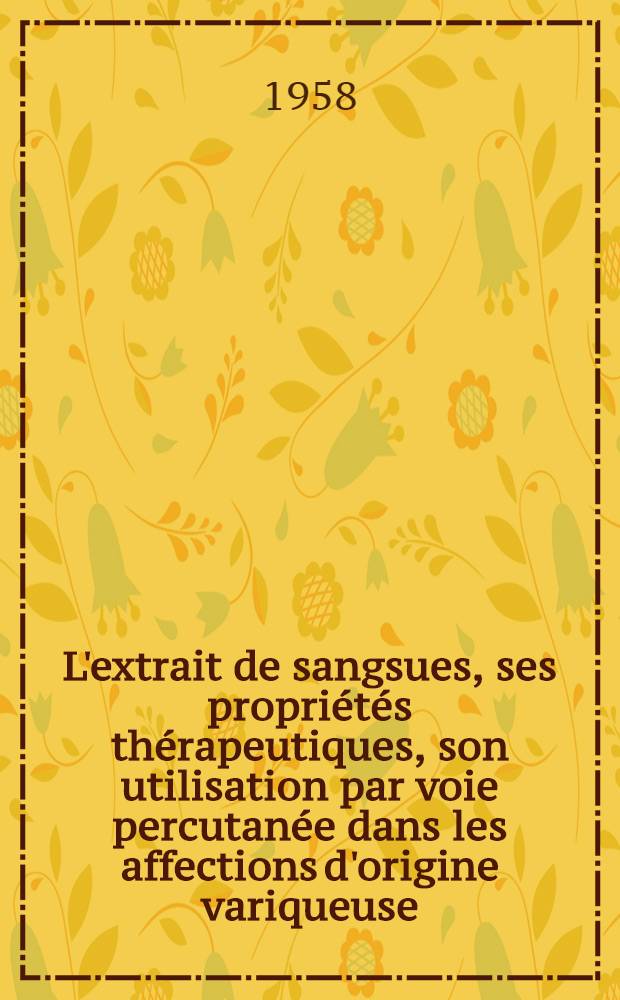 L'extrait de sangsues, ses propriétés thérapeutiques, son utilisation par voie percutanée dans les affections d'origine variqueuse : Thèse ..