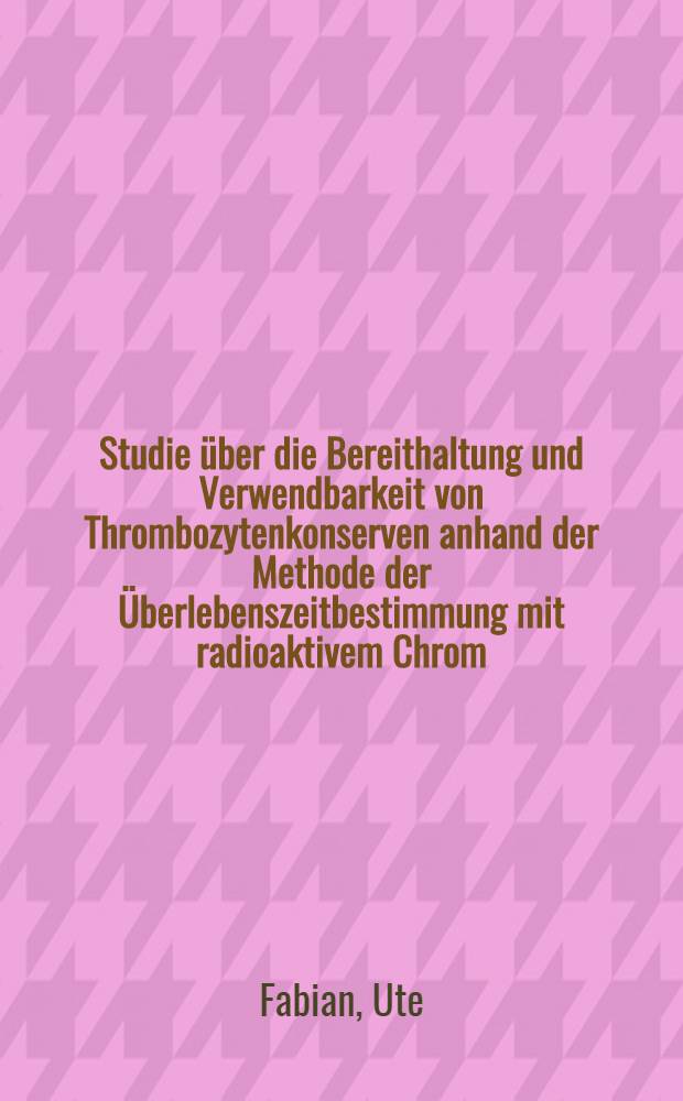 Studie über die Bereithaltung und Verwendbarkeit von Thrombozytenkonserven anhand der Methode der Überlebenszeitbestimmung mit radioaktivem Chrom : Inaug.-Diss. ... der Med. Fak. der ... Univ. zu Tübingen