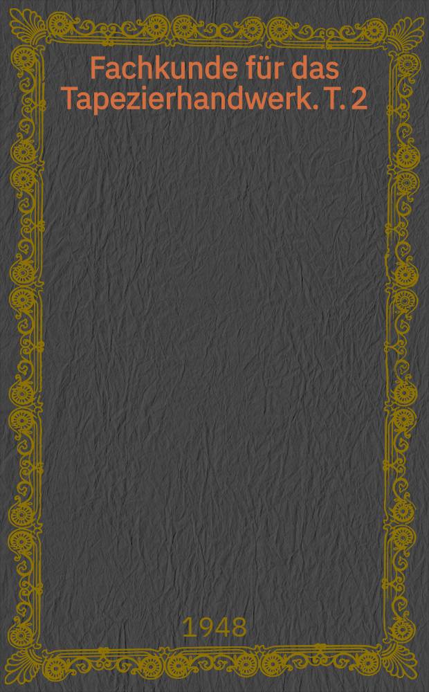 Fachkunde f&uuml;r das Tapezierhandwerk. T. 2 : Arbeiten an Polstern