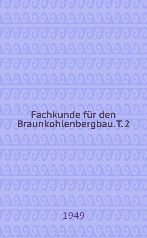 Fachkunde für den Braunkohlenbergbau. T. 2 : Aufbereitung und Verwendung der Braunkohle