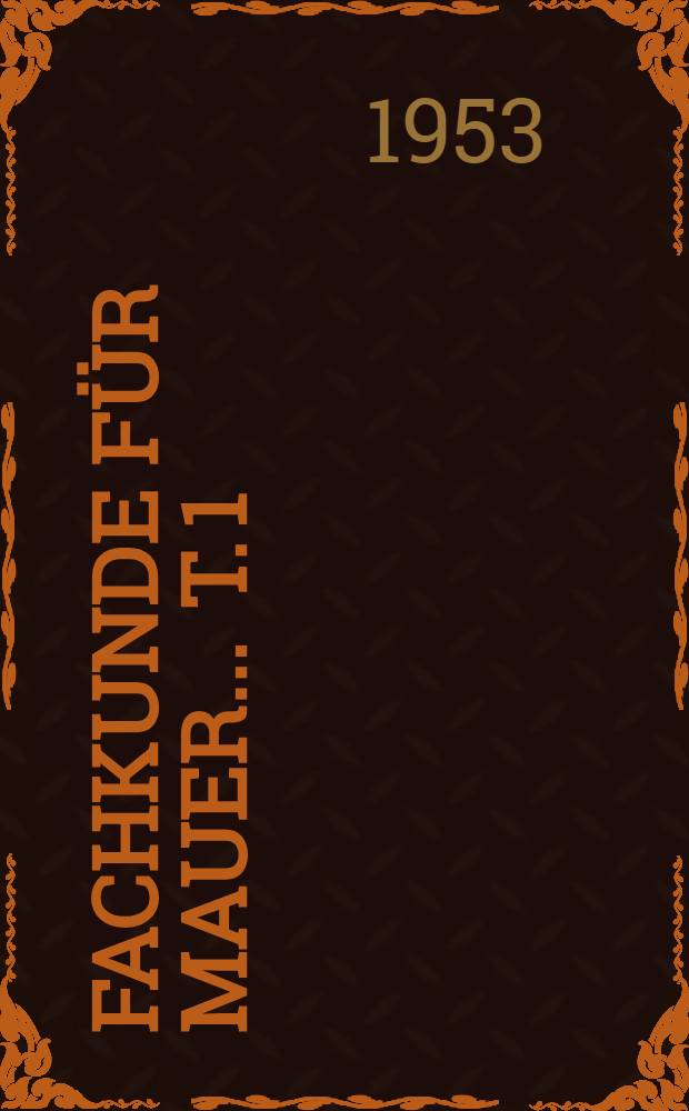Fachkunde für Mauer ... [T. 1] : Ausbildungsabschnitt 1-4