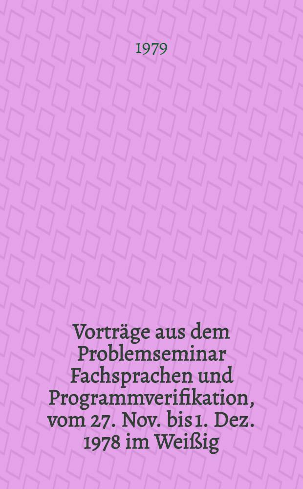 Vorträge aus dem Problemseminar Fachsprachen und Programmverifikation, vom 27. Nov. bis 1. Dez. 1978 im Weißig