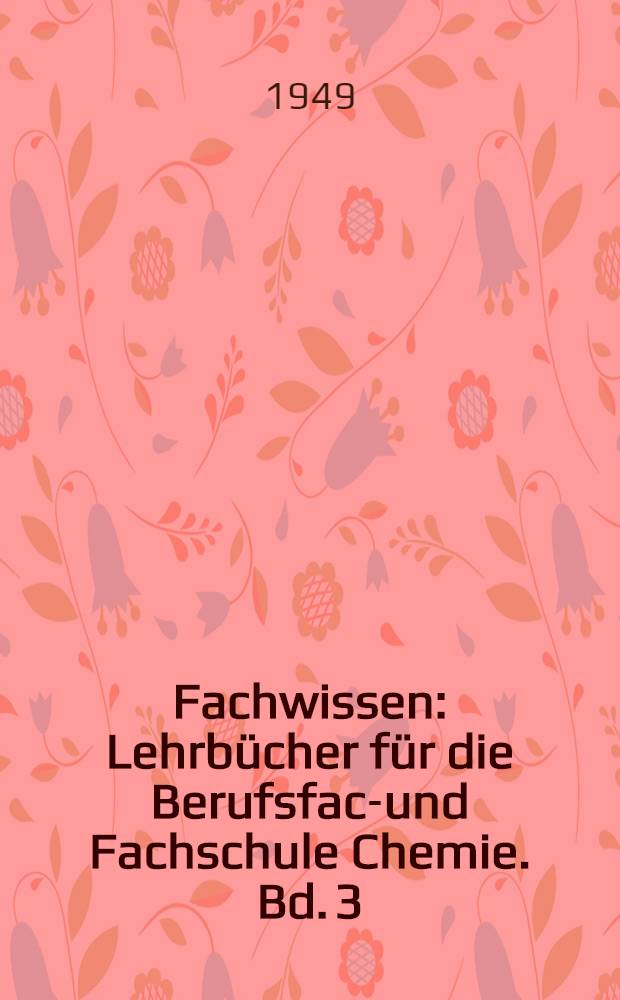 [Fachwissen : Lehrbücher für die Berufsfach- und Fachschule Chemie]. Bd. 3 : Der Chemiefacharbeiter