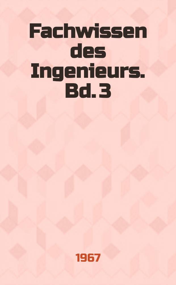 Fachwissen des Ingenieurs. Bd. 3