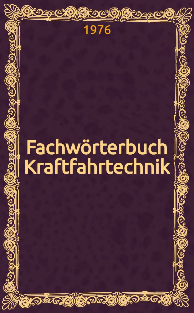 Fachwörterbuch Kraftfahrtechnik = Technical dictionary for automotive engineering : Elektrik, Elektronik, Einspritzausrüstung, Werkstattausrüstung, Werkstoffe, Bauelemente / Bosch