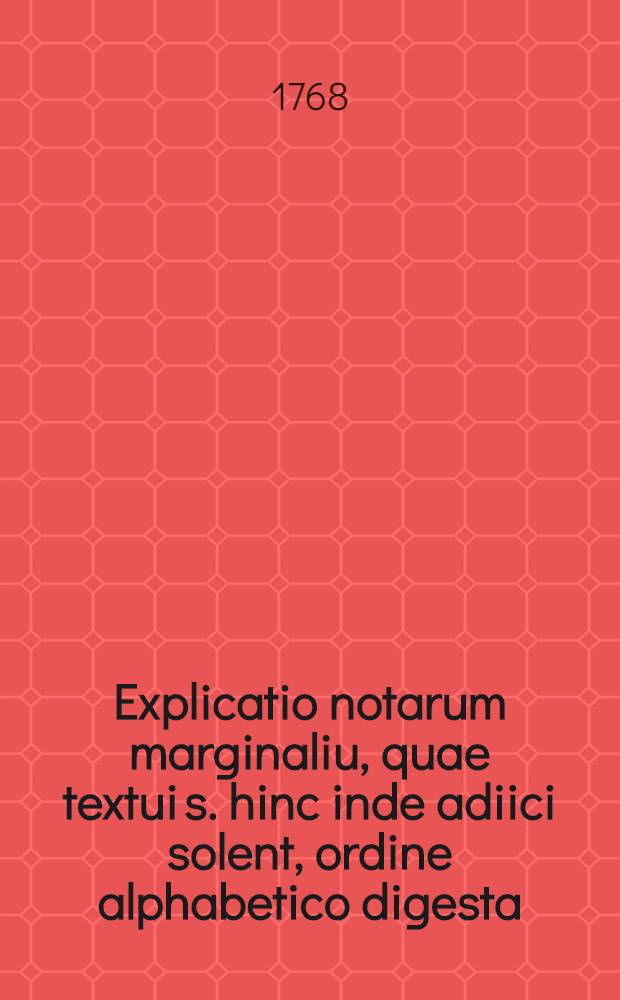 Explicatio notarum marginaliu, quae textui s. hinc inde adiici solent, ordine alphabetico digesta