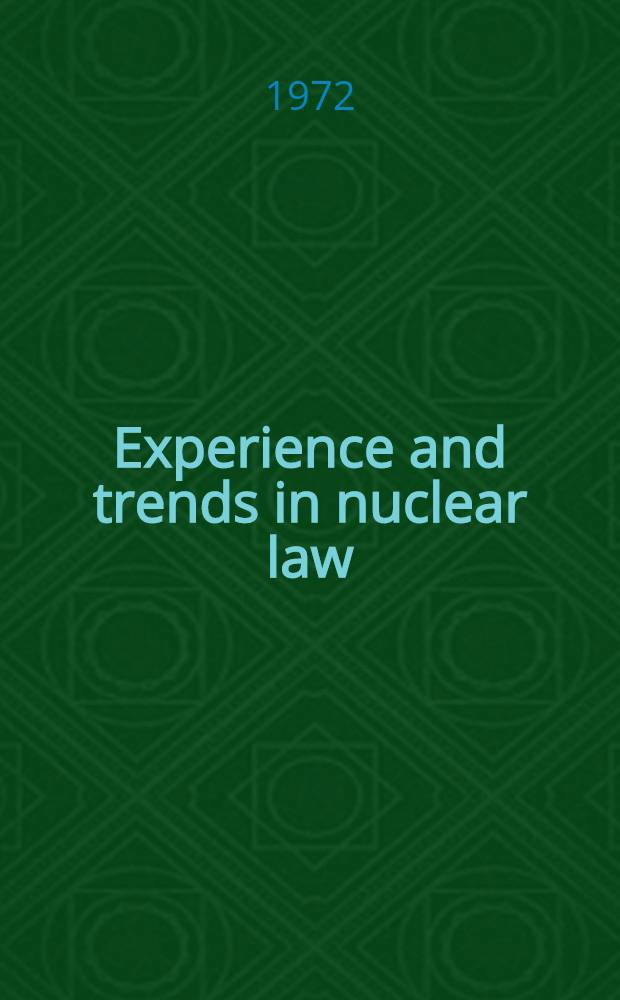 Experience and trends in nuclear law : A selection of papers presented at the Seminar on the development of nuclear law, Bangkok, 6-11 April 1970 and the Interregional training course on the legal aspects of nuclear energy, Athens, 7-18 Dec. 1970
