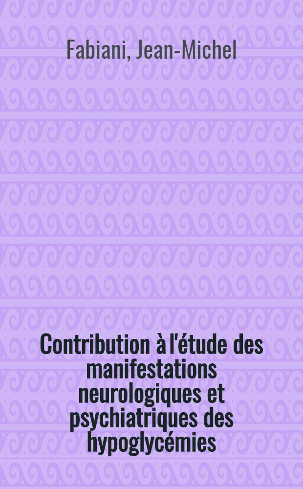 Contribution &agrave; l'&eacute;tude des manifestations neurologiques et psychiatriques des hypoglyc&eacute;mies : &Agrave; propos de quatre cas dont deux anatomo-cliniques : Th&egrave;se ..