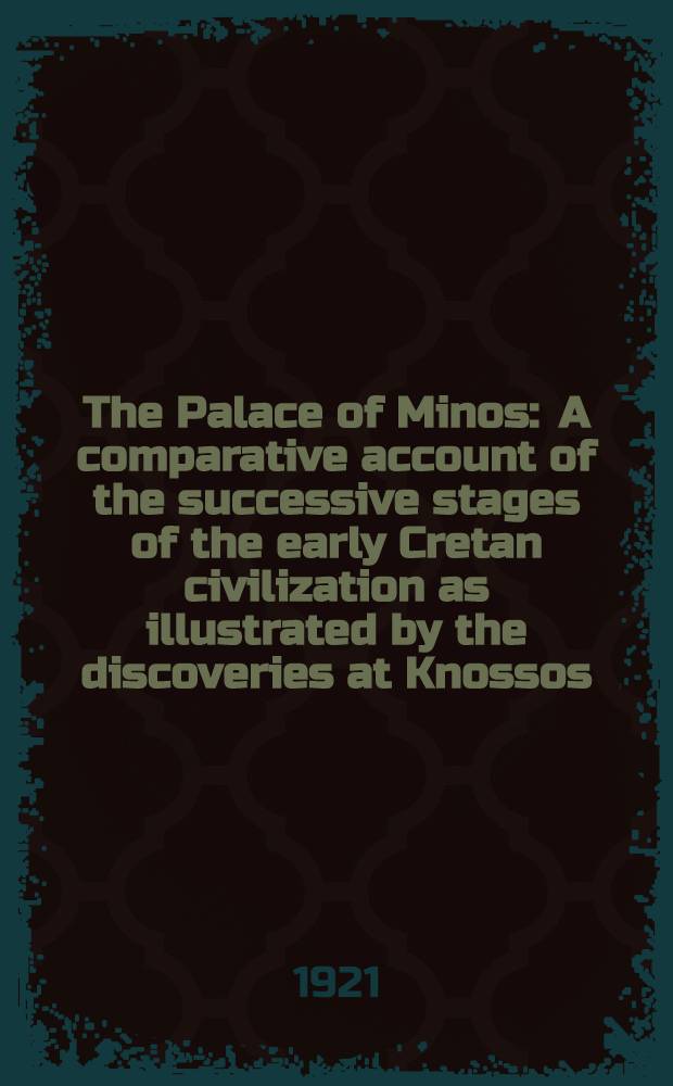 The Palace of Minos : A comparative account of the successive stages of the early Cretan civilization as illustrated by the discoveries at Knossos