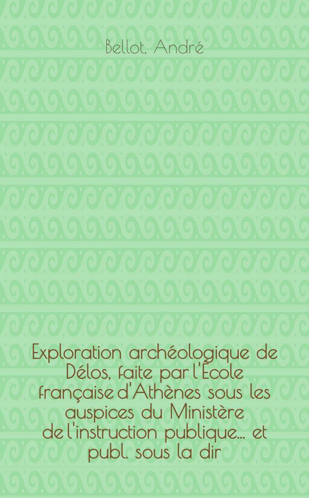 Exploration archéologique de Délos, faite par l'École française d'Athènes sous les auspices du Ministère de l'instruction publique ... et publ. sous la dir. de Théophile Homolle, membre de l'Inst. ... et Maurice Holleaux. [Fasc. 1] : Introduction