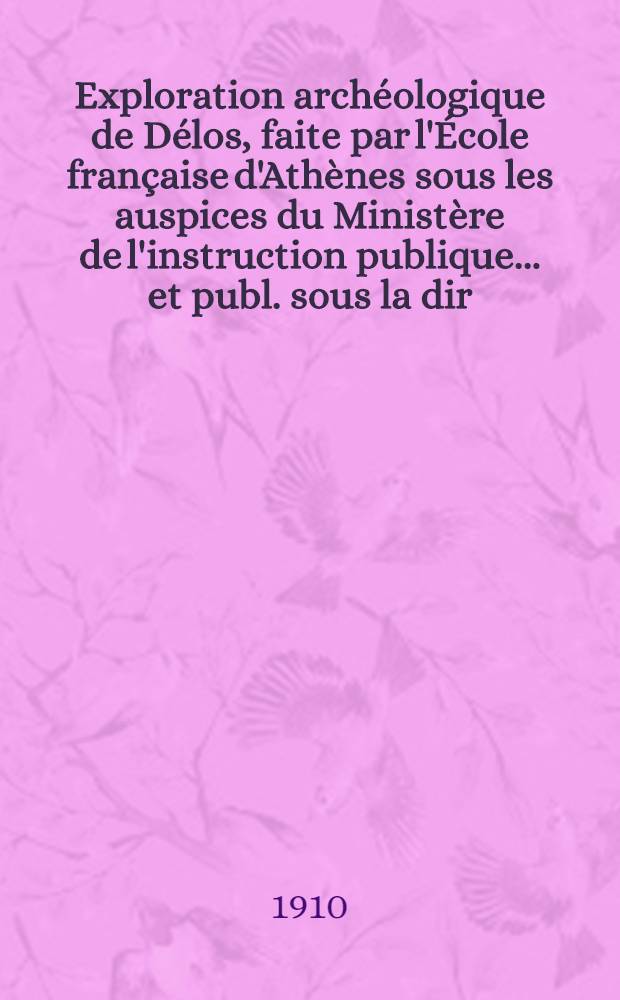 Exploration arch&eacute;ologique de D&eacute;los, faite par l'&Eacute;cole fran&ccedil;aise d'Ath&egrave;nes sous les auspices du Minist&egrave;re de l'instruction publique ... et publ. sous la dir. de Th&eacute;ophile Homolle, membre de l'Inst. ... et Maurice Holleaux. [Fasc. 3] : Introduction (suite)