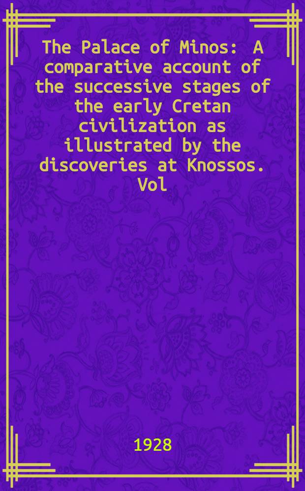 The Palace of Minos : A comparative account of the successive stages of the early Cretan civilization as illustrated by the discoveries at Knossos. Vol. 2. P. 1 : Fresh lights on origins and external relations: the restoration in town and palace after seismic catastrophe towards close of M. M. III, and the beginnings of the new era