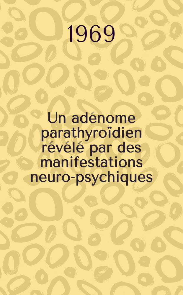 Un ad&eacute;nome parathyro&iuml;dien r&eacute;v&eacute;l&eacute; par des manifestations neuro-psychiques : Th&egrave;se ..