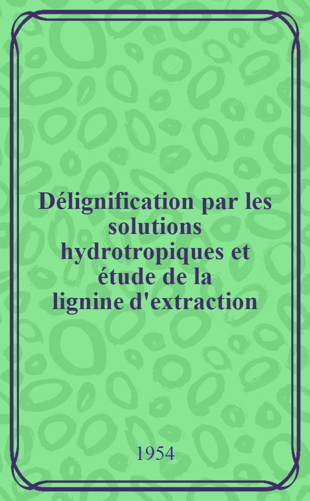 Délignification par les solutions hydrotropiques et étude de la lignine d'extraction: 1-re thèse; Propositions données par la Faculté: 2-e thèse: Thèses présentées à ... l'Univ. de Grenoble ... / par André Eymery