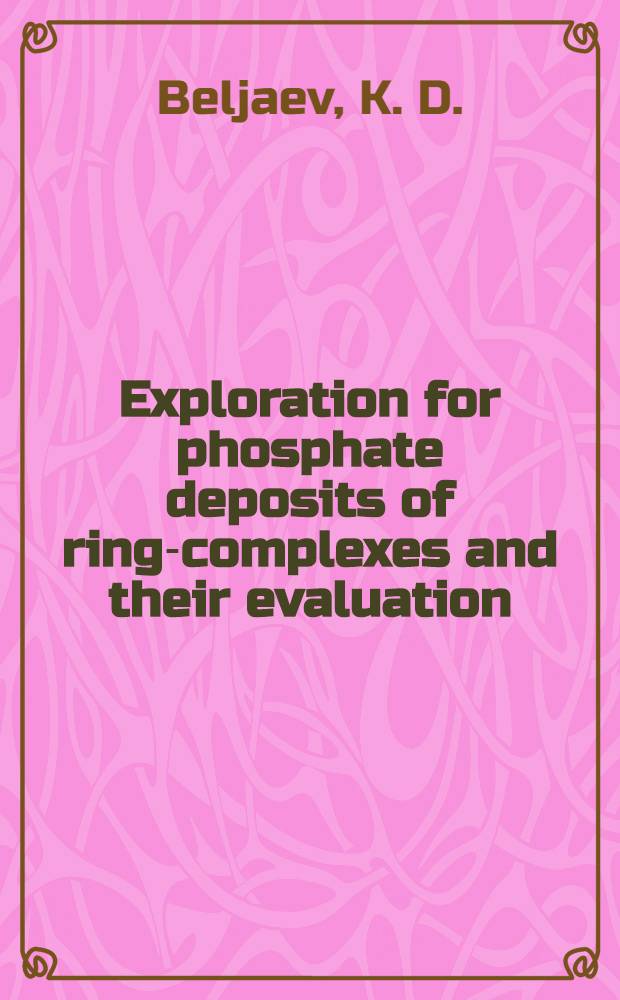 Exploration for phosphate deposits of ring-complexes and their evaluation : Lecture delivered at the Seminar on modern methods of prospecting and exploration for mineral deposits for experts from the ECA member-countries, Tashkent, USSR, Sept. 1976