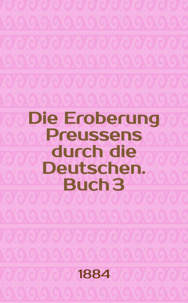 Die Eroberung Preussens durch die Deutschen. Buch 3 : Die Eroberung des Samlandes, des &ouml;stlichen Natangens, &ouml;stlichen Bartens und Galindens
