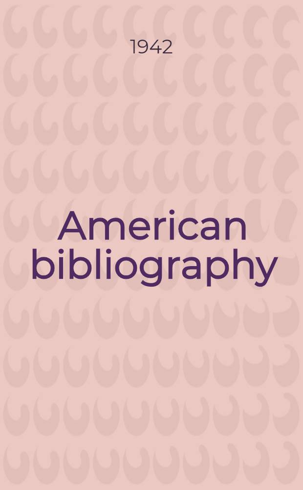 American bibliography : A chronological dictionary of all books, pamphlets and periodical publications printed in the United States of America from the genesis of printing in 1639 down to and including the year 1820 : With bibliogr. and biographical notes