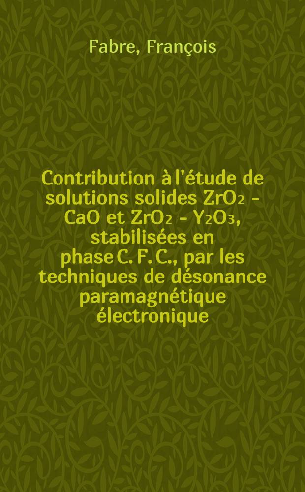 Contribution à l'étude de solutions solides ZrO₂ - CaO et ZrO₂ - Y₂O₃, stabilisées en phase C. F. C., par les techniques de désonance paramagnétique électronique : Thèse prés à l'Univ. Paul-Sabatier de Toulouse ..