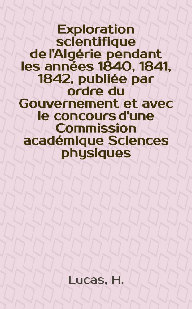 Exploration scientifique de l'Algérie pendant les années 1840, 1841, 1842, publiée par ordre du Gouvernement et avec le concours d'une Commission académique Sciences physiques. I : [Histoire naturelle des animaux articulés ...