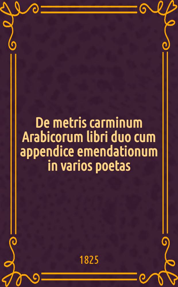De metris carminum Arabicorum libri duo cum appendice emendationum in varios poetas