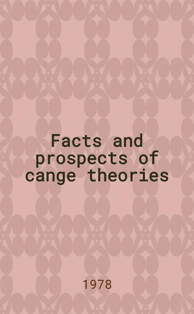 Facts and prospects of cange theories : Proc. of the XVII. Intern. Universitätswochen für Kernphysik, 1978 der Karl-Franzens-Univ. Graz at Schladming (Steiermark, Austria) 21st Febr.-3rd March 1978