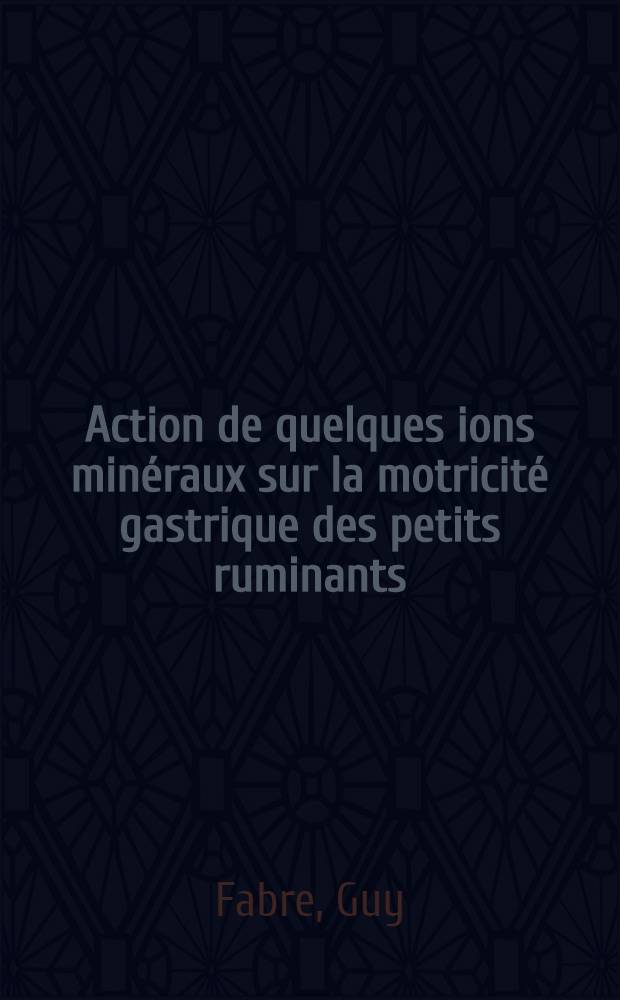 Action de quelques ions minéraux sur la motricité gastrique des petits ruminants : Thèse pour le doctorat vétérinaire (diplôme d'État) présentée ... à la Faculté mixte de méd. et de pharmacie de Toulouse