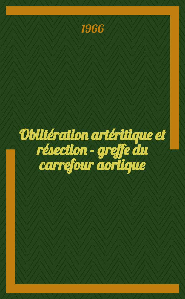 Oblitération artéritique et résection - greffe du carrefour aortique : Étude de 61 cas traités par l'opération de Jacques Oudot : Thèse ..