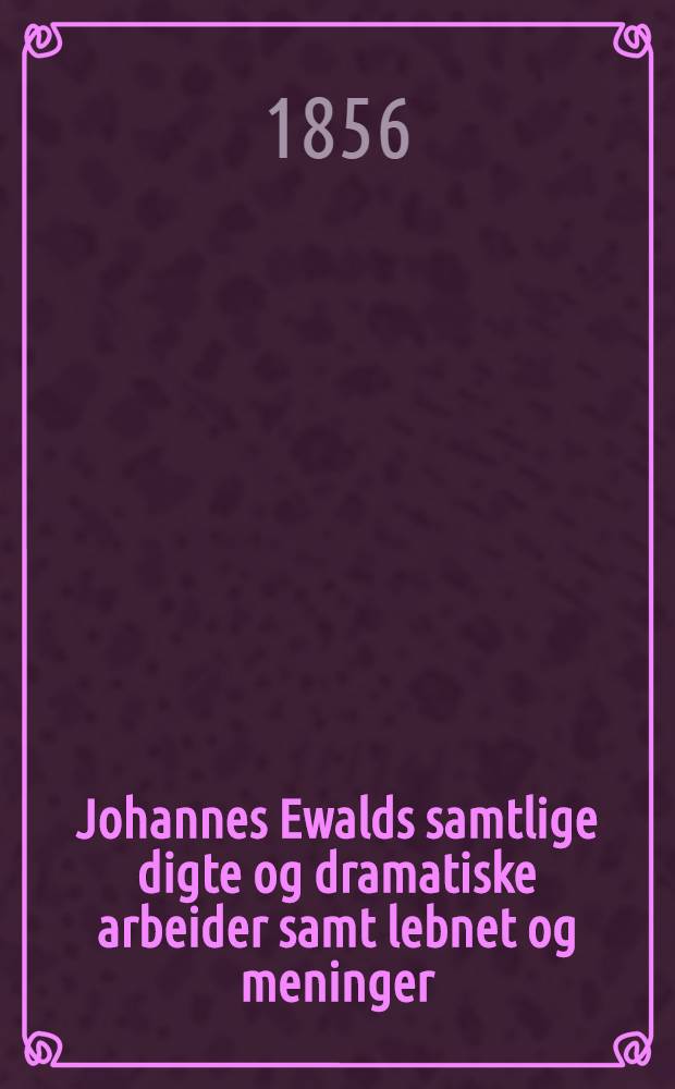 Johannes Ewalds samtlige digte og dramatiske arbeider samt lebnet og meninger