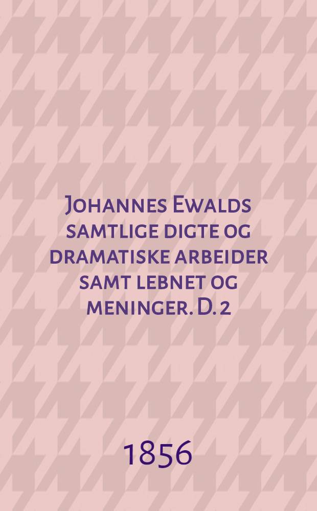 Johannes Ewalds samtlige digte og dramatiske arbeider samt lebnet og meninger. D. 2
