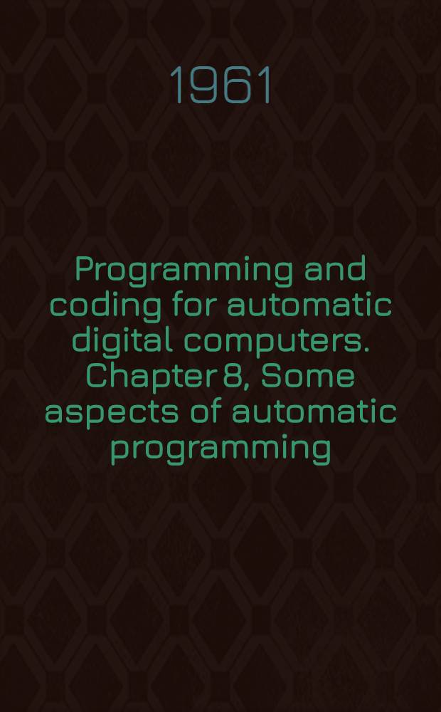 Programming and coding for automatic digital computers. Chapter 8, Some aspects of automatic programming