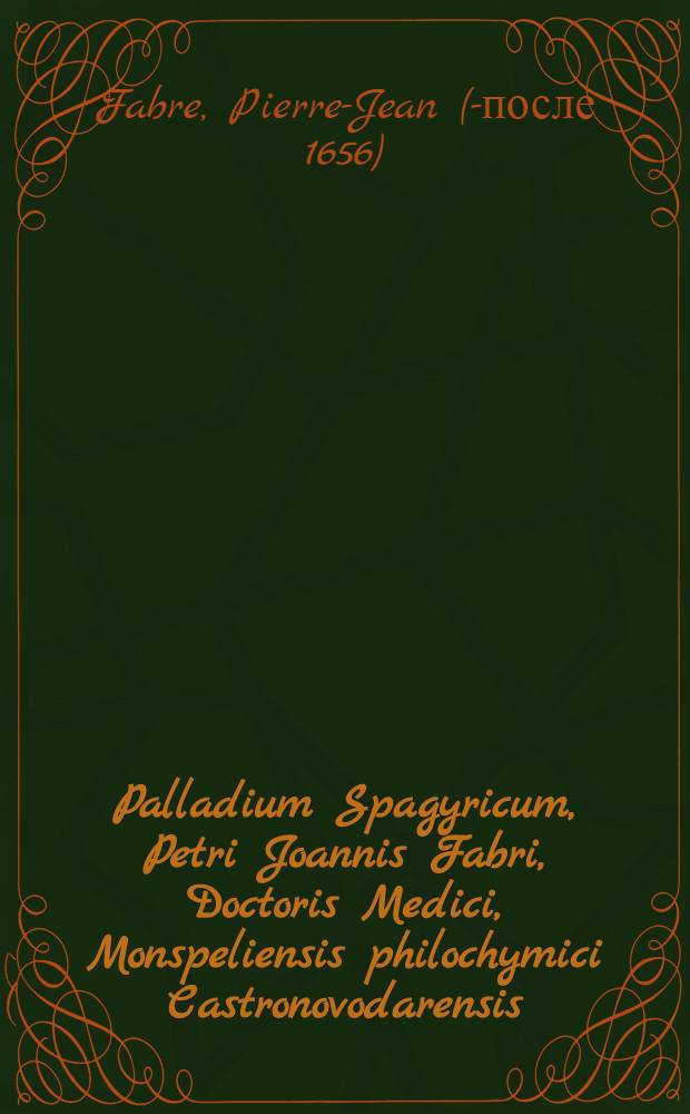 Palladium Spagyricum, Petri Joannis Fabri, Doctoris Medici, Monspeliensis philochymici Castronovodarensis