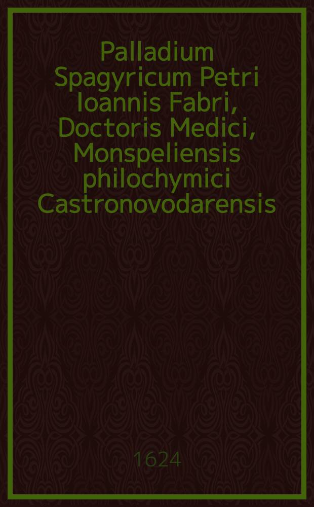 Palladium Spagyricum Petri Ioannis Fabri, Doctoris Medici, Monspeliensis philochymici Castronovodarensis