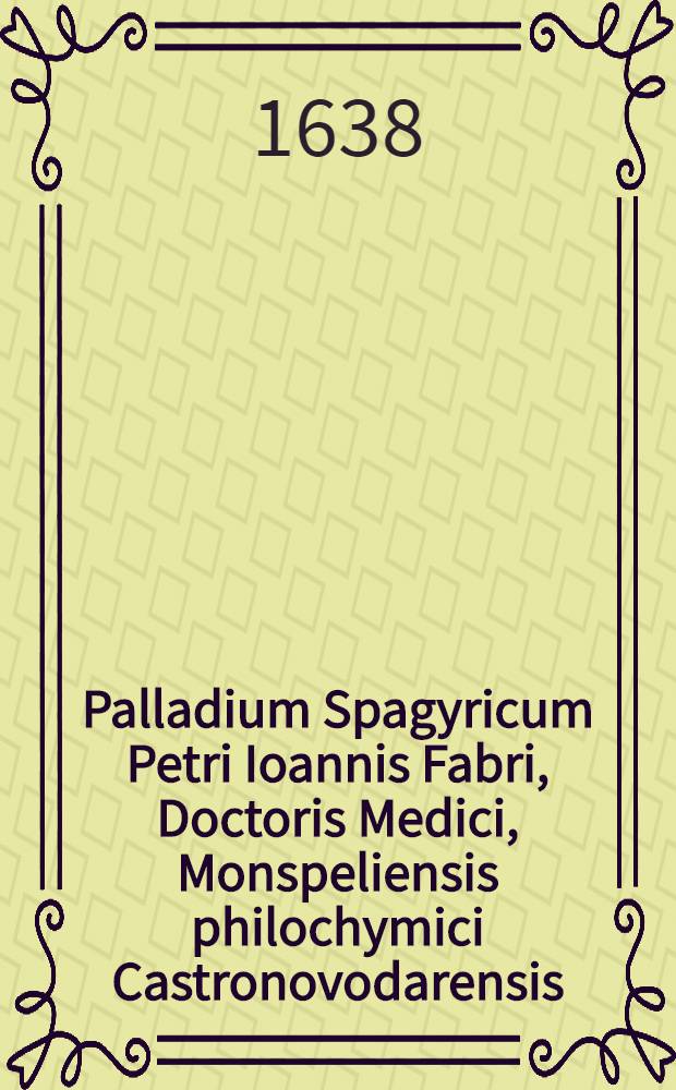 Palladium Spagyricum Petri Ioannis Fabri, Doctoris Medici, Monspeliensis philochymici Castronovodarensis