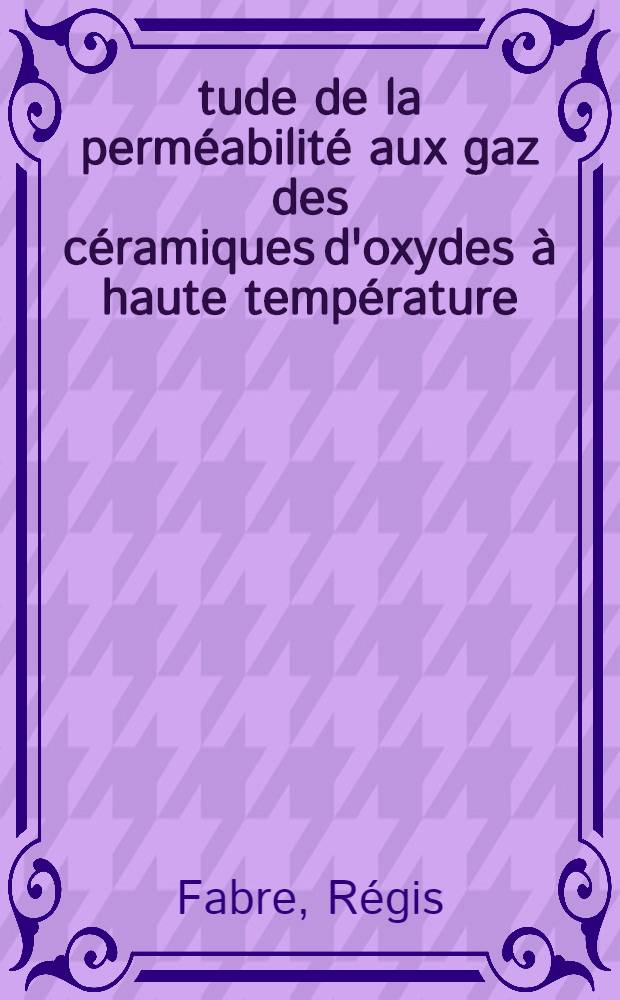 Étude de la perméabilité aux gaz des céramiques d'oxydes à haute température : Thèse présentée à la Faculté des sciences de l'Univ. de Grenoble ..