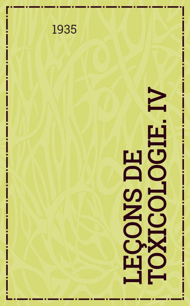 ... Leçons de toxicologie. IV : Alcools. Anesthésiques. Solvants