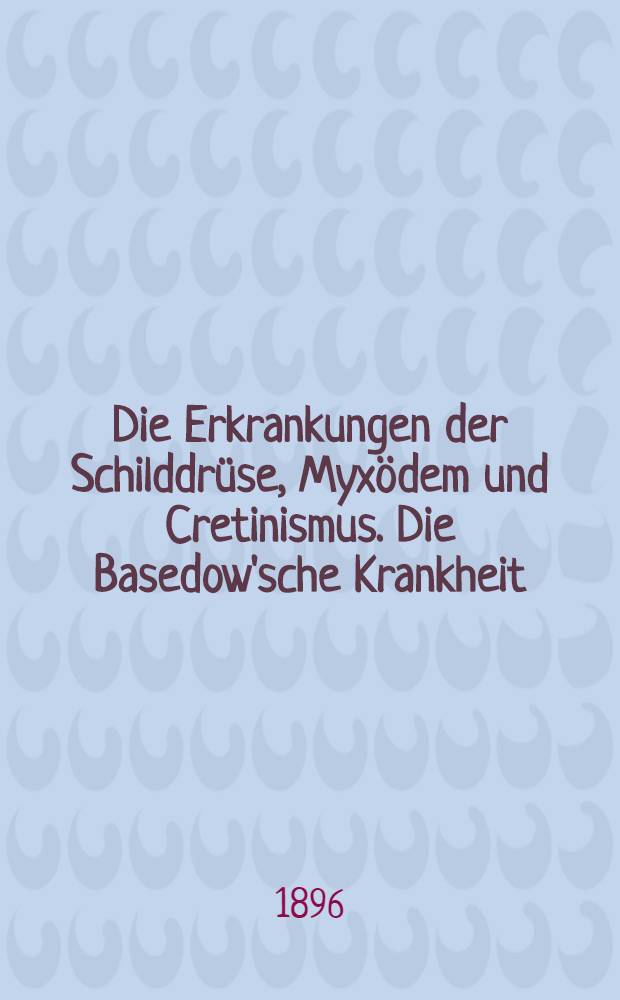 Die Erkrankungen der Schilddrüse, Myxödem und Cretinismus. Die Basedow'sche Krankheit