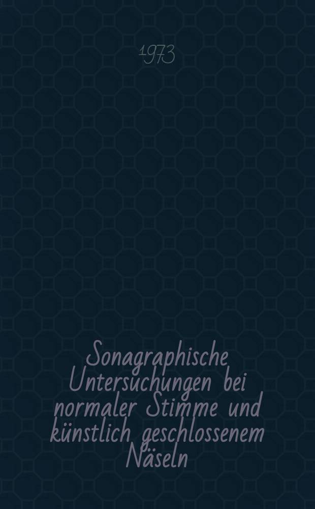 Sonagraphische Untersuchungen bei normaler Stimme und künstlich geschlossenem Näseln : Inaug. Diss. ... der ... Med. Fak. der ... Univ. Erlangen-Nürnberg