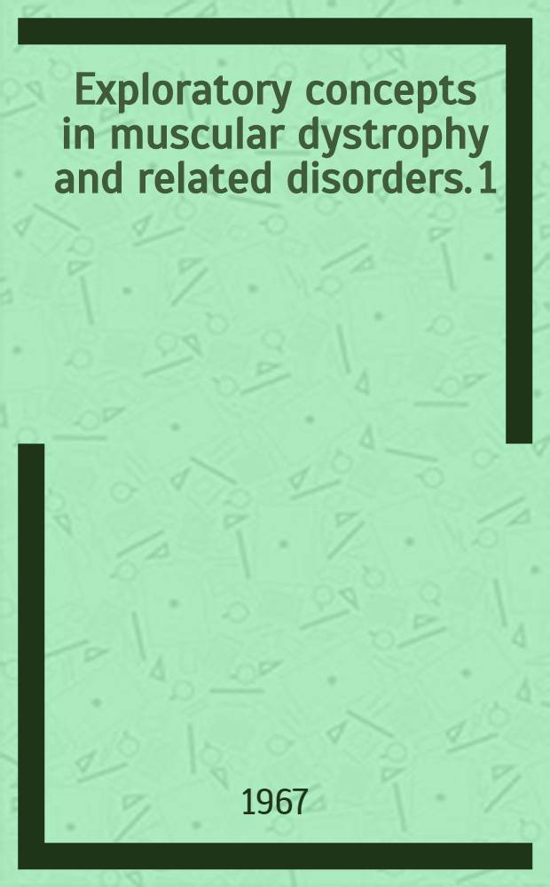 Exploratory concepts in muscular dystrophy and related disorders. [1] : Proceedings of the International conference convened by Muscular dystrophy associations of America at Arden House, Harriman, New York. Oct. 22-27, 1966