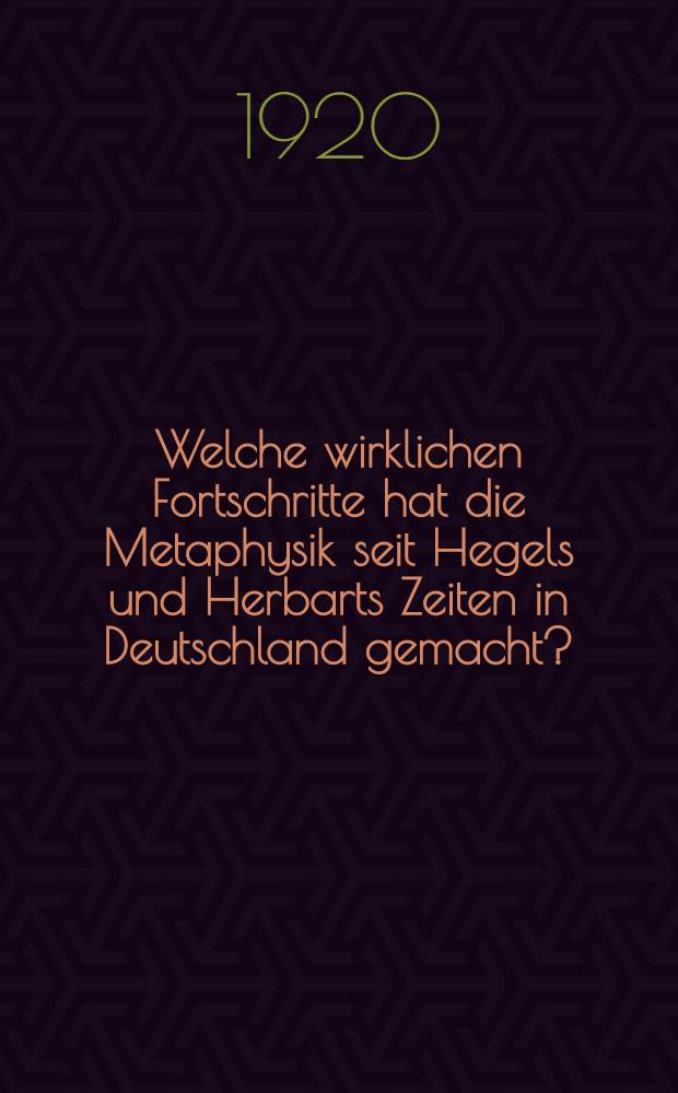 Welche wirklichen Fortschritte hat die Metaphysik seit Hegels und Herbarts Zeiten in Deutschland gemacht?
