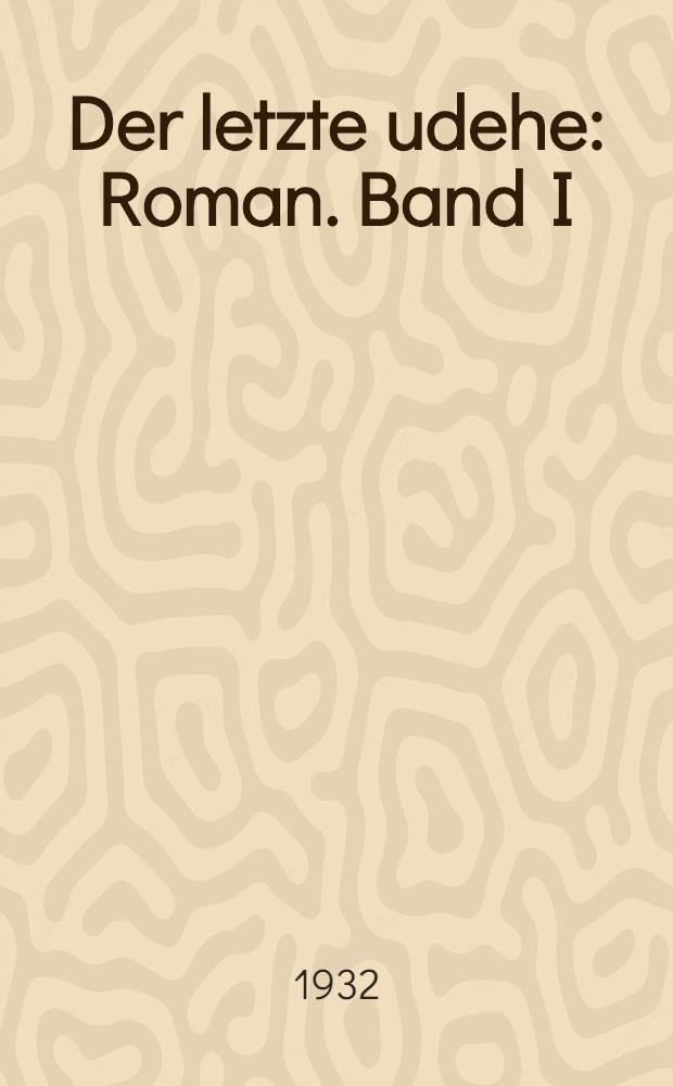 ... Der letzte udehe : Roman. Band I