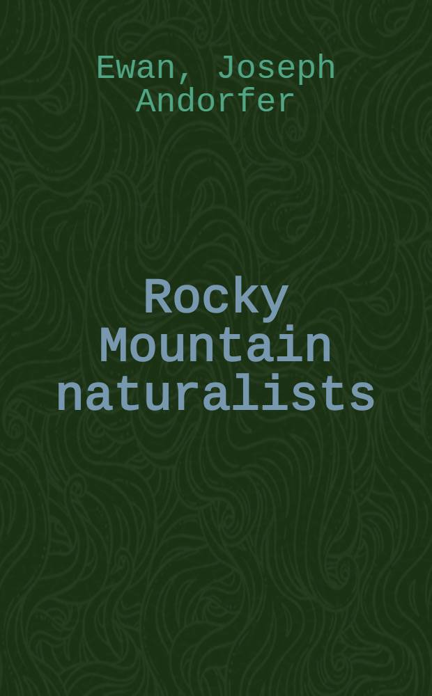 Rocky Mountain naturalists : Biographies of 9 leading naturalists of the Rocky Mountain area supplemented by a roster in biographical dictionary from of natural history collectors, 1682-1932