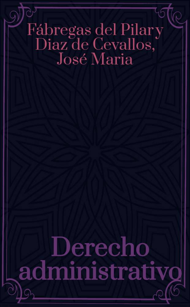 Derecho administrativo : Obra ajustada al programa de oposiciones de 30 de marzo de 1926 para la práctica del se gundo ejercicio al Cuerpo de aspirantes a la Judicatura y al Ministerio fiscal