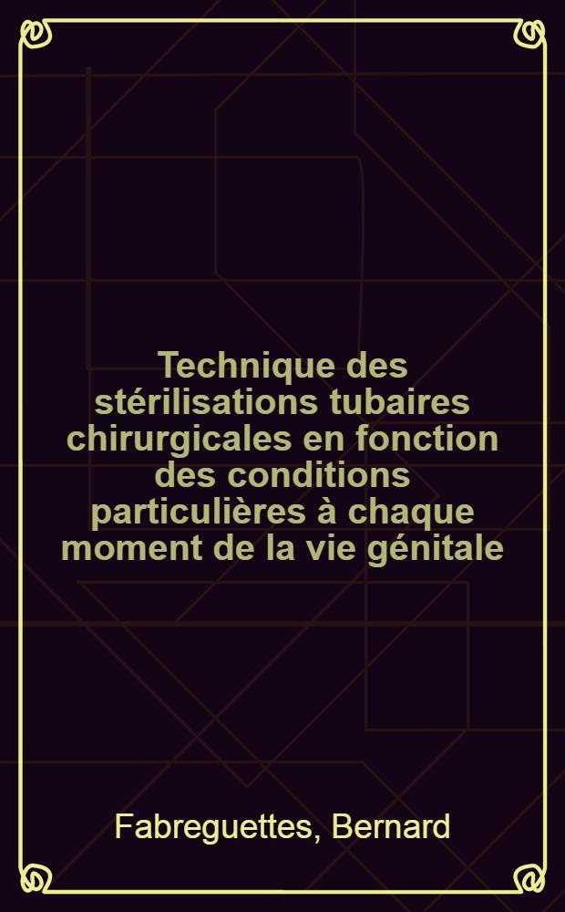 Technique des stérilisations tubaires chirurgicales en fonction des conditions particulières à chaque moment de la vie génitale : Thèse ..