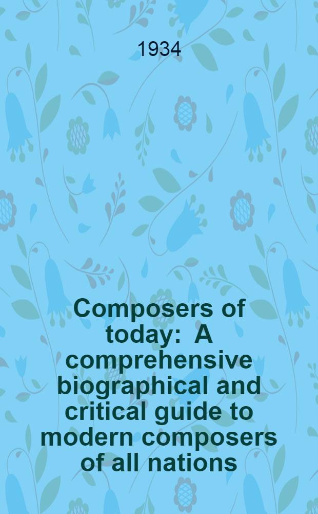 Composers of today : A comprehensive biographical and critical guide to modern composers of all nations