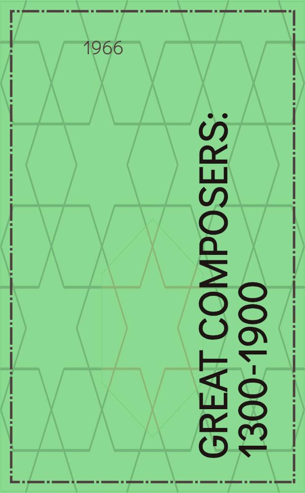 Great composers : 1300-1900 : A biographical and critical guide